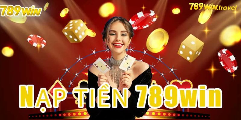 Nạp tiền 789win để cùng trải nghiệm sảnh game cá cược