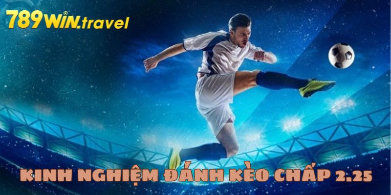 Kinh nghiệm đánh kèo chấp 2.25 đỉnh như chuyên gia