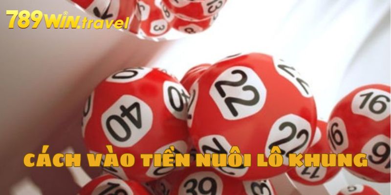 Cách vào tiền nuôi lô khung 3 ngày chuẩn xác nhất